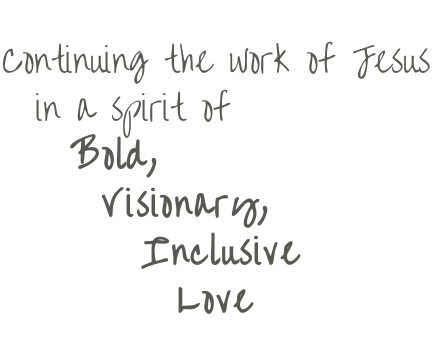 Continuing the work of Jesus in a spirit of bold, visionary, inclusive love